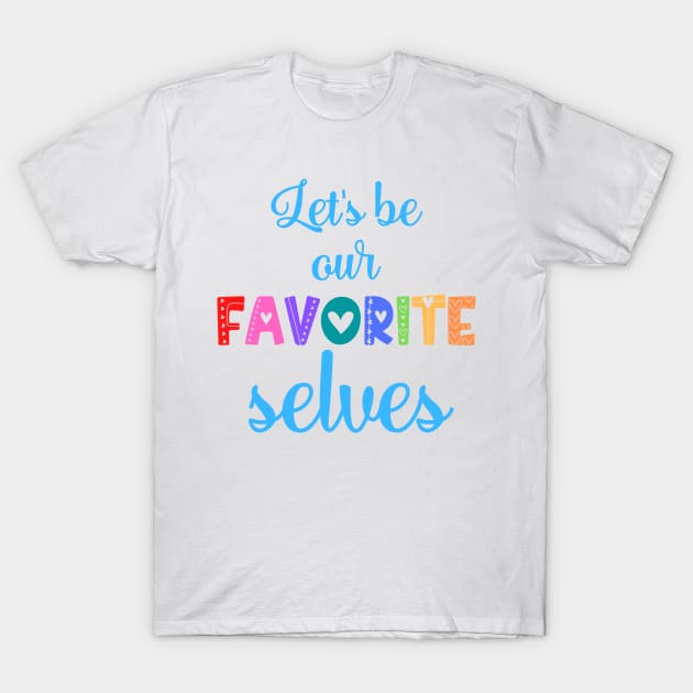 Let's Be Our Favorite Selves T-Shirt by nathalieaynie